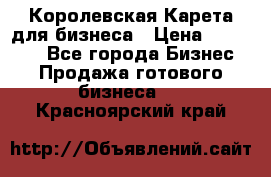 Королевская Карета для бизнеса › Цена ­ 180 000 - Все города Бизнес » Продажа готового бизнеса   . Красноярский край